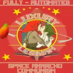 [⚠️Terrorist] Fully Automated Luxury Lesbian Space Anarcho Communism